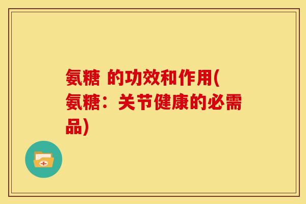 氨糖 的功效和作用(氨糖:关节健康的必需品)-第1张图片-关节骑士 氨糖 的功效和作用(氨糖:关节健康的必需品)-第1张图片-关节骑士