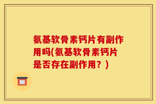 氨基软骨素钙片有副作用吗(氨基软骨素钙片是否存在副作用？)