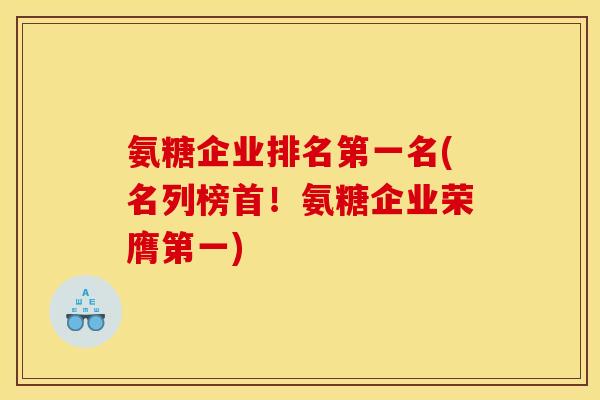 氨糖企业排名第一名(名列榜首！氨糖企业荣膺第一)
