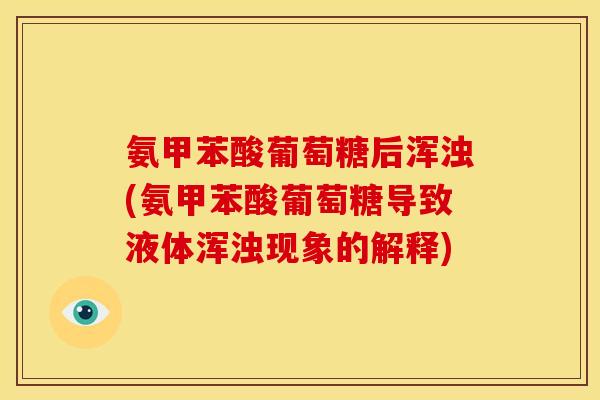 氨甲苯酸葡萄糖后浑浊(氨甲苯酸葡萄糖导致液体浑浊现象的解释)