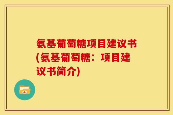 氨基葡萄糖项目建议书(氨基葡萄糖：项目建议书简介)