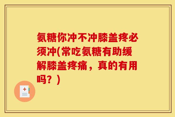 氨糖你冲不冲膝盖疼必须冲(常吃氨糖有助缓解膝盖疼痛,真的有用吗?)-第1张图片-关节骑士 氨糖你冲不冲膝盖疼必须冲(常吃氨糖有助缓解膝盖疼痛,真的有用吗?)-第1张图片-关节骑士
