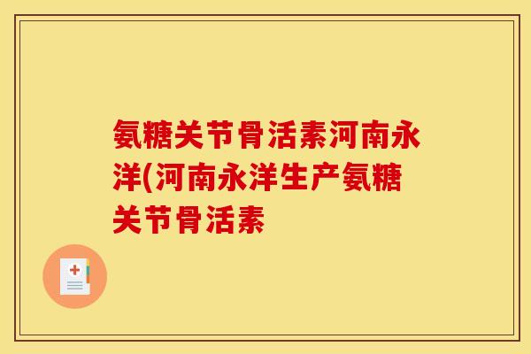 氨糖关节骨活素河南永洋(河南永洋生产氨糖关节骨活素