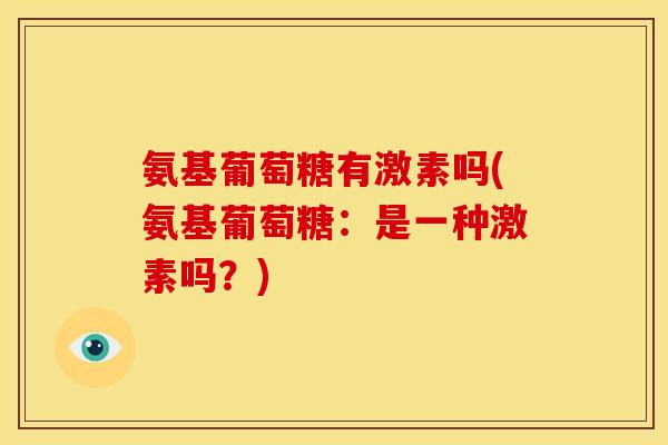 氨基葡萄糖有激素吗(氨基葡萄糖：是一种激素吗？)-第1张图片-关节骑士