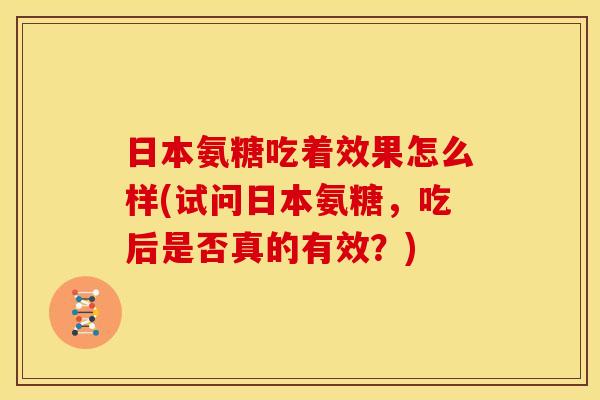 日本氨糖吃着效果怎么样(试问日本氨糖，吃后是否真的有效？)