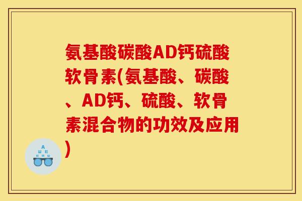 氨基酸碳酸AD钙硫酸软骨素(氨基酸、碳酸、AD钙、硫酸、软骨素混合物的功效及应用)-第1张图片-关节骑士