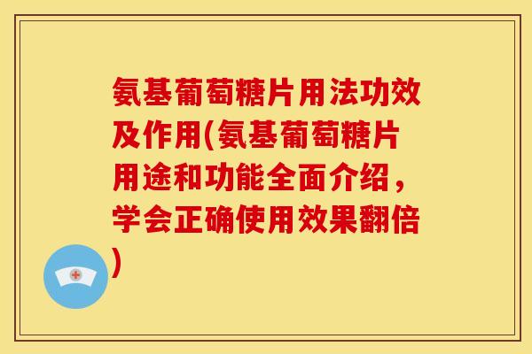 氨基葡萄糖片用法功效及作用(氨基葡萄糖片用途和功能全面介绍，学会正确使用效果翻倍)-第1张图片-关节骑士