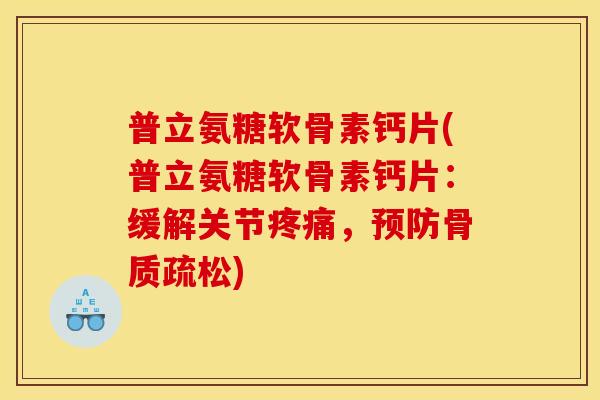 普立氨糖软骨素钙片(普立氨糖软骨素钙片：缓解关节疼痛，预防骨质疏松)