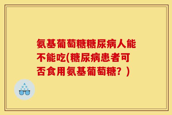 氨基葡萄糖糖尿病人能不能吃(糖尿病患者可否食用氨基葡萄糖？)-第1张图片-关节骑士