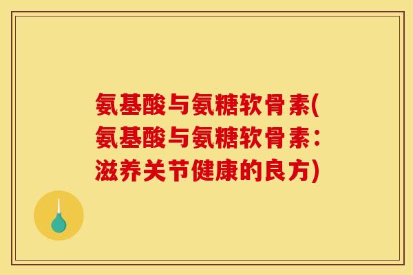 氨基酸与氨糖软骨素(氨基酸与氨糖软骨素：滋养关节健康的良方)