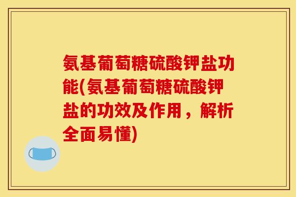 氨基葡萄糖硫酸钾盐功能(氨基葡萄糖硫酸钾盐的功效及作用，解析全面易懂)