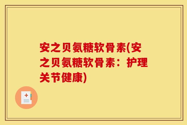 安之贝氨糖软骨素(安之贝氨糖软骨素：护理关节健康)