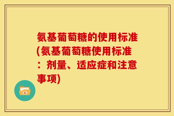 氨基葡萄糖的使用标准(氨基葡萄糖使用标准：剂量、适应症和注意事项)