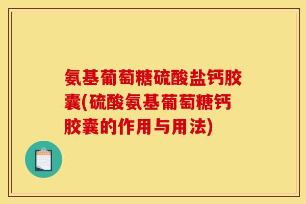 氨基葡萄糖硫酸盐钙胶囊(硫酸氨基葡萄糖钙胶囊的作用与用法)