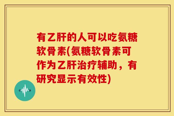 有乙肝的人可以吃氨糖软骨素(氨糖软骨素可作为乙肝治疗辅助，有研究显示有效性)