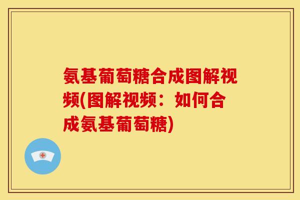 氨基葡萄糖合成图解视频(图解视频：如何合成氨基葡萄糖)