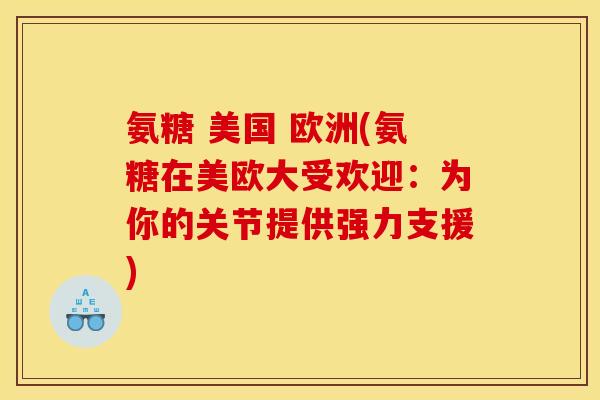 氨糖 美国 欧洲(氨糖在美欧大受欢迎：为你的关节提供强力支援)-第1张图片-关节骑士