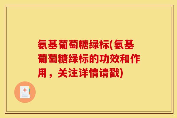 氨基葡萄糖绿标(氨基葡萄糖绿标的功效和作用，关注详情请戳)