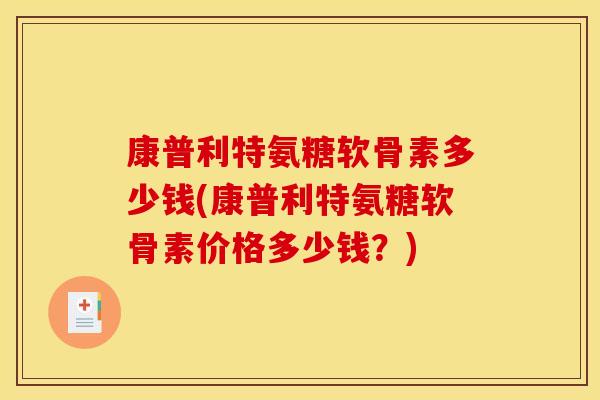 康普利特氨糖软骨素多少钱(康普利特氨糖软骨素价格多少钱？)