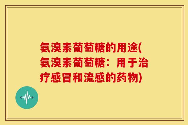 氨溴素葡萄糖的用途(氨溴素葡萄糖：用于治疗感冒和流感的药物)-第1张图片-关节骑士