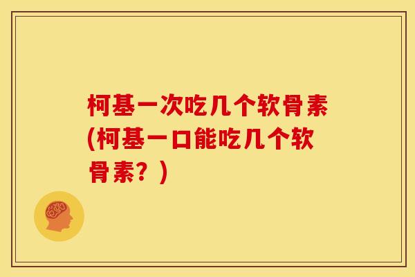 柯基一次吃几个软骨素(柯基一口能吃几个软骨素？)