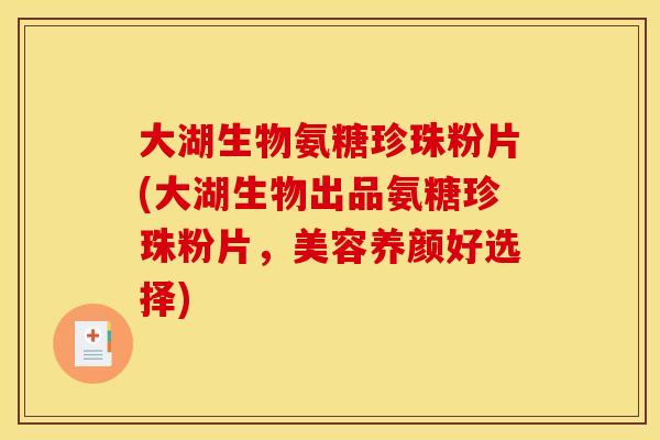大湖生物氨糖珍珠粉片(大湖生物出品氨糖珍珠粉片，美容养颜好选择)-第1张图片-关节骑士