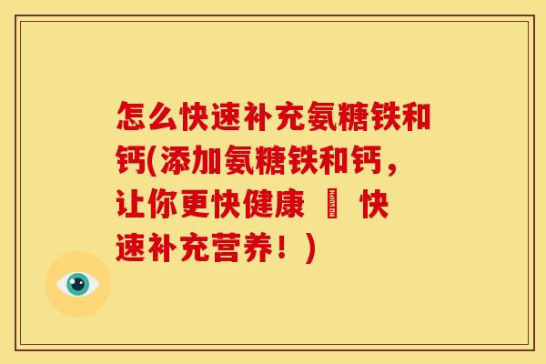 怎么快速补充氨糖铁和钙(添加氨糖铁和钙，让你更快健康 – 快速补充营养！)