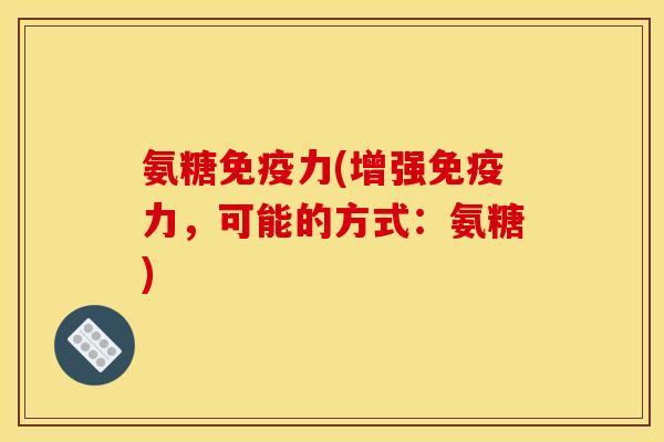 氨糖免疫力(增强免疫力，可能的方式：氨糖)