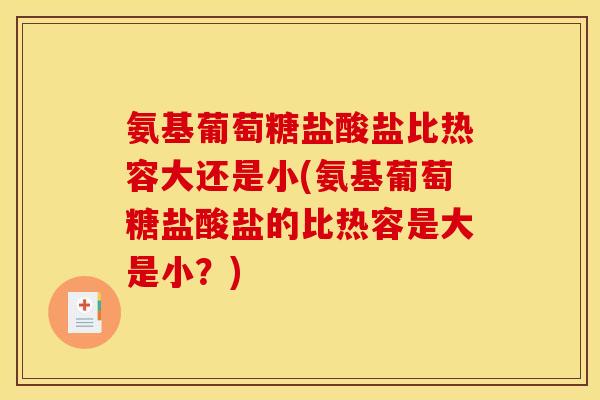 氨基葡萄糖盐酸盐比热容大还是小(氨基葡萄糖盐酸盐的比热容是大是小？)