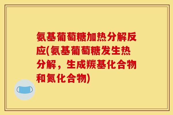 氨基葡萄糖加热分解反应(氨基葡萄糖发生热分解，生成羰基化合物和氮化合物)-第1张图片-关节骑士