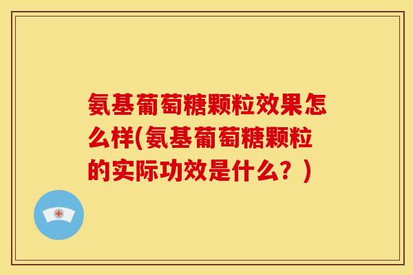 氨基葡萄糖颗粒效果怎么样(氨基葡萄糖颗粒的实际功效是什么?)-第1张图片-关节骑士 氨基葡萄糖颗粒效果怎么样(氨基葡萄糖颗粒的实际功效是什么?)-第1张图片-关节骑士