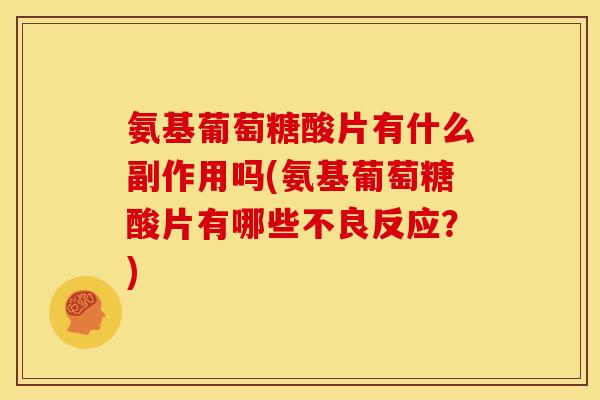 氨基葡萄糖酸片有什么副作用吗(氨基葡萄糖酸片有哪些不良反应?)-第1张图片-关节骑士 氨基葡萄糖酸片有什么副作用吗(氨基葡萄糖酸片有哪些不良反应?)-第1张图片-关节骑士