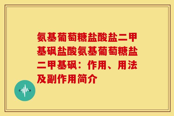 氨基葡萄糖盐酸盐二甲基砜盐酸氨基葡萄糖盐二甲基砜：作用、用法及副作用简介