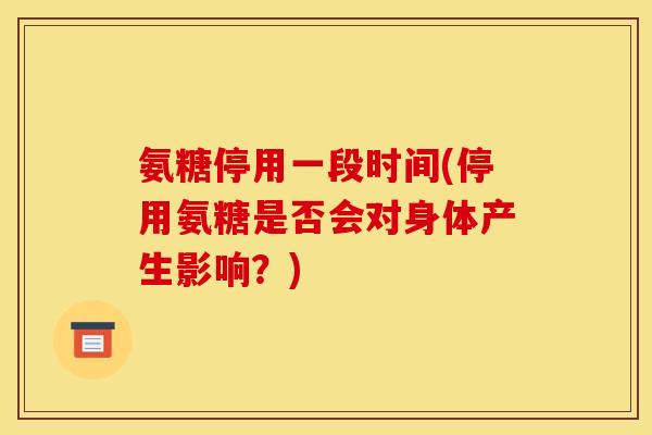 氨糖停用一段时间(停用氨糖是否会对身体产生影响？)