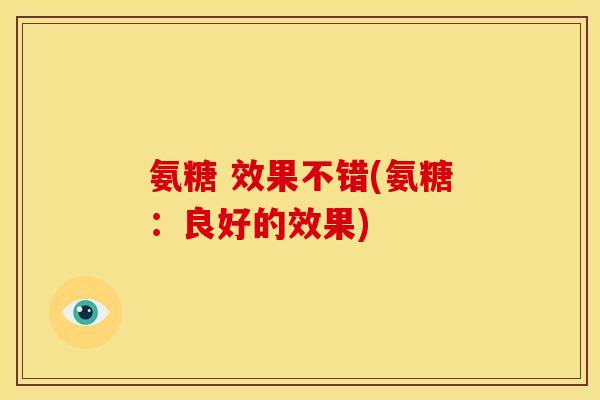 氨糖 效果不错(氨糖：良好的效果)