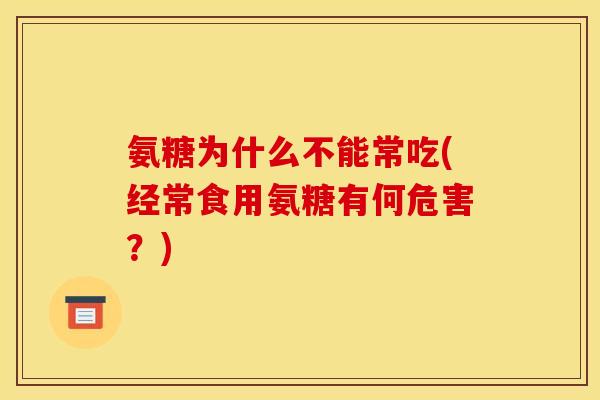 氨糖为什么不能常吃(经常食用氨糖有何危害？)