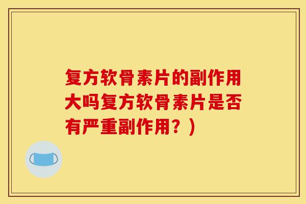 复方软骨素片的副作用大吗复方软骨素片是否有严重副作用？)