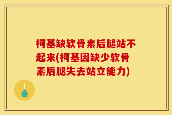 柯基缺软骨素后腿站不起来(柯基因缺少软骨素后腿失去站立能力)