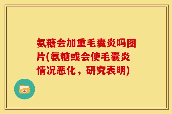 氨糖会加重毛囊炎吗图片(氨糖或会使毛囊炎情况恶化，研究表明)-第1张图片-关节骑士