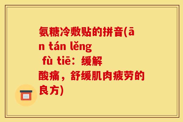 氨糖冷敷贴的拼音(ān tán lěng fù tiē：缓解酸痛，舒缓肌肉疲劳的良方)