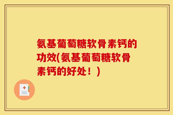 氨基葡萄糖软骨素钙的功效(氨基葡萄糖软骨素钙的好处！)