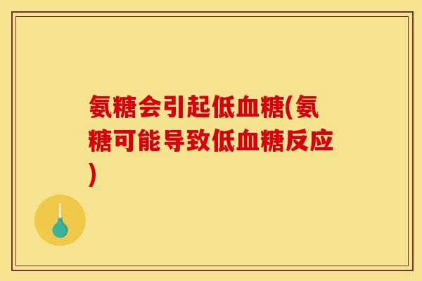 氨糖会引起低血糖(氨糖可能导致低血糖反应)