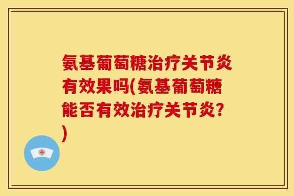 氨基葡萄糖治疗关节炎有效果吗(氨基葡萄糖能否有效治疗关节炎？)-第1张图片-关节骑士