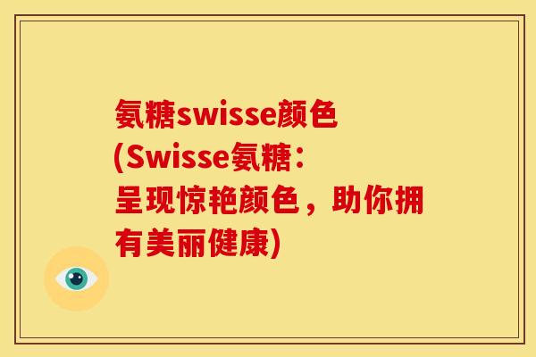 氨糖swisse颜色(Swisse氨糖：呈现惊艳颜色，助你拥有美丽健康)