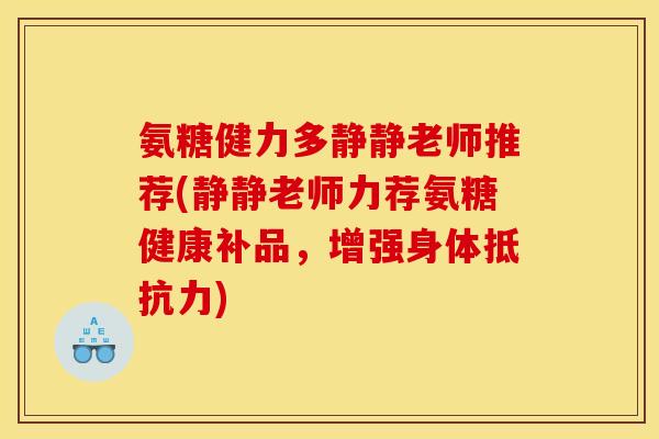 氨糖健力多静静老师推荐(静静老师力荐氨糖健康补品，增强身体抵抗力)-第1张图片-关节骑士