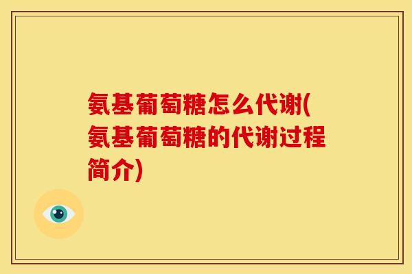 氨基葡萄糖怎么代谢(氨基葡萄糖的代谢过程简介)-第1张图片-关节骑士 氨基葡萄糖怎么代谢(氨基葡萄糖的代谢过程简介)-第1张图片-关节骑士