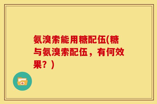 氨溴索能用糖配伍(糖与氨溴索配伍，有何效果？)