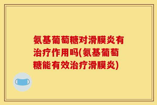 氨基葡萄糖对滑膜炎有治疗作用吗(氨基葡萄糖能有效治疗滑膜炎)