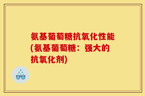 氨基葡萄糖抗氧化性能(氨基葡萄糖：强大的抗氧化剂)-第1张图片-关节骑士