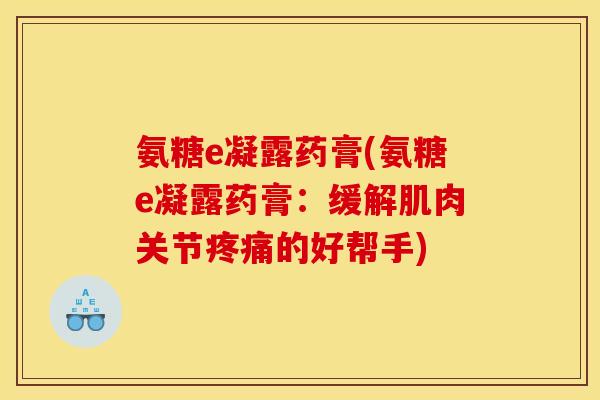 氨糖e凝露药膏(氨糖e凝露药膏：缓解肌肉关节疼痛的好帮手)-第1张图片-关节骑士
